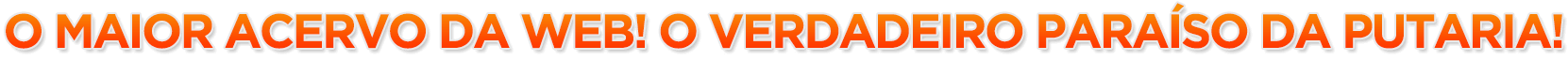 Maior acervo adulto da web!
